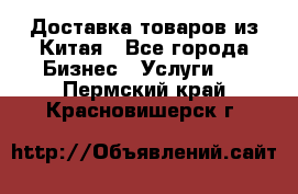 Доставка товаров из Китая - Все города Бизнес » Услуги   . Пермский край,Красновишерск г.